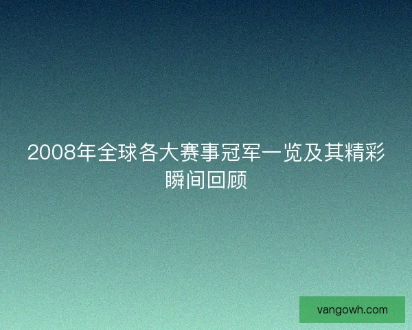 2008年全球各大赛事冠军一览及其精彩瞬间回顾