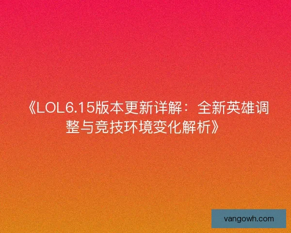 《LOL6.15版本更新详解：全新英雄调整与竞技环境变化解析》
