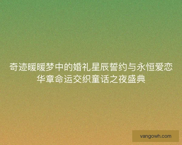奇迹暖暖梦中的婚礼星辰誓约与永恒爱恋华章命运交织童话之夜盛典