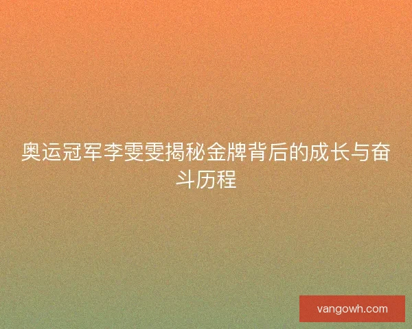 奥运冠军李雯雯揭秘金牌背后的成长与奋斗历程 奥运冠军李雯雯揭秘金牌背后的成长与奋斗历程